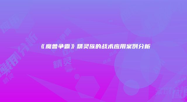 《魔兽争霸》精灵族的战术应用案例分析