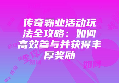传奇霸业活动玩法全攻略：如何高效参与并获得丰厚奖励