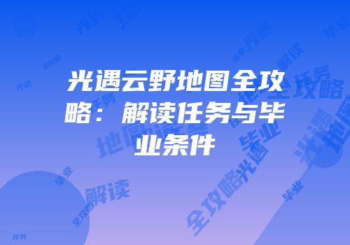 光遇云野地图全攻略：解读任务与毕业条件