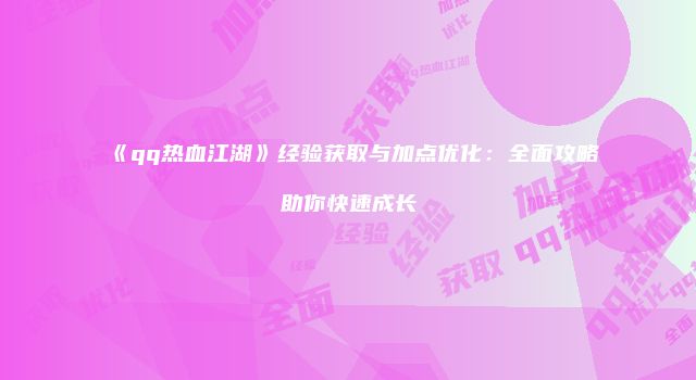 《qq热血江湖》经验获取与加点优化：全面攻略助你快速成长