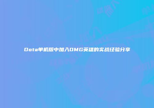 Dota单机版中加入OMG英雄的实战经验分享