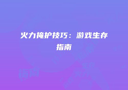 火力掩护技巧：游戏生存指南