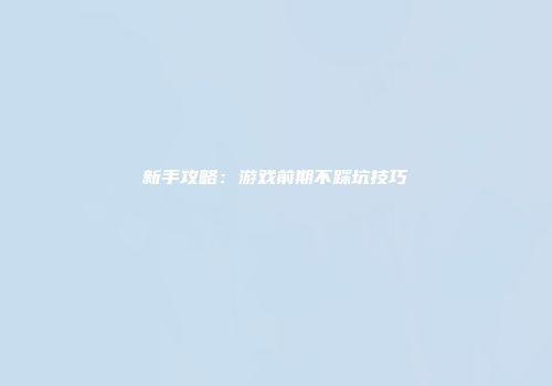 新手攻略：游戏前期不踩坑技巧