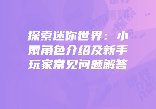 探索迷你世界：小雨角色介绍及新手玩家常见问题解答
