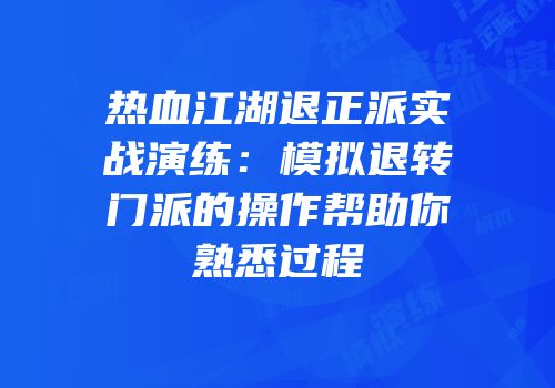 热血江湖退正派实战演练：模拟退转门派的操作帮助你熟悉过程