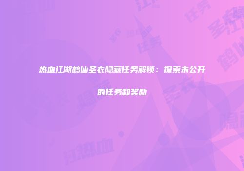 热血江湖鹤仙圣衣隐藏任务解锁：探索未公开的任务和奖励