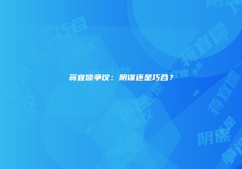蒋宜儒争议：阴谋还是巧合？