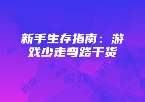 新手生存指南：游戏少走弯路干货