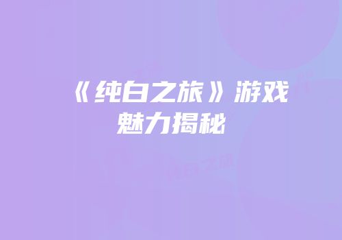 《纯白之旅》游戏魅力揭秘