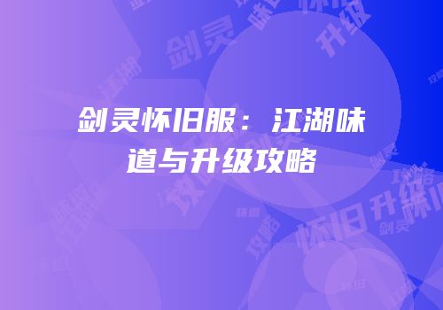 剑灵怀旧服：江湖味道与升级攻略