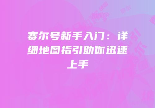 赛尔号新手入门：详细地图指引助你迅速上手