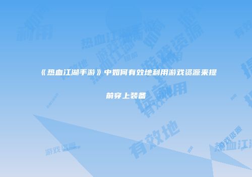《热血江湖手游》中如何有效地利用游戏资源来提前穿上装备