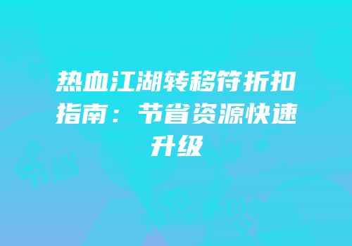 热血江湖转移符折扣指南：节省资源快速升级