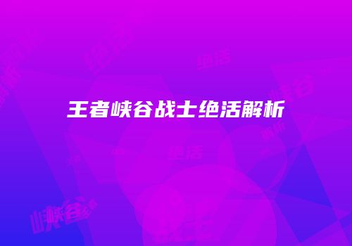 王者峡谷战士绝活解析