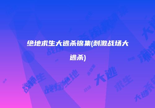 绝地求生大逃杀锦集(刺激战场大逃杀)