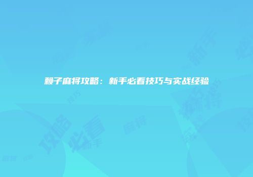 赖子麻将攻略：新手必看技巧与实战经验