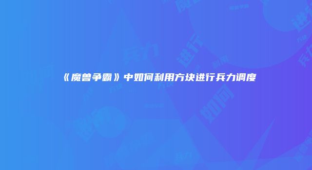 《魔兽争霸》中如何利用方块进行兵力调度