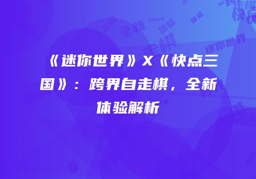 《迷你世界》X《快点三国》：跨界自走棋，全新体验解析