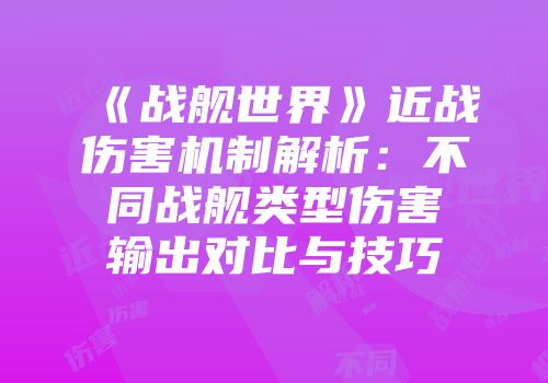 《战舰世界》近战伤害机制解析：不同战舰类型伤害输出对比与技巧