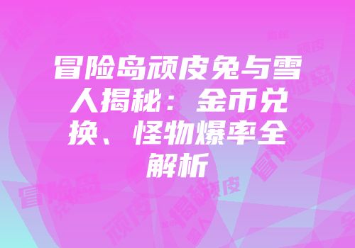 冒险岛顽皮兔与雪人揭秘：金币兑换、怪物爆率全解析