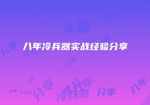八年冷兵器实战经验分享