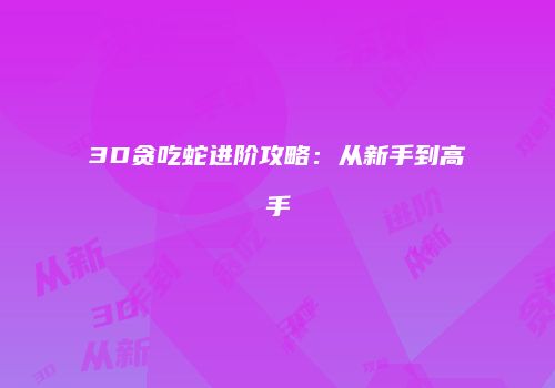 3D贪吃蛇进阶攻略：从新手到高手