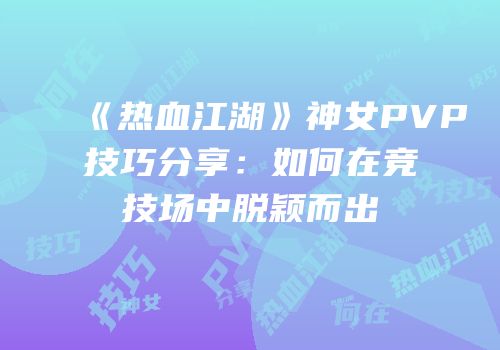 《热血江湖》神女PVP技巧分享：如何在竞技场中脱颖而出