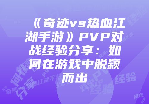 《奇迹vs热血江湖手游》PVP对战经验分享：如何在游戏中脱颖而出