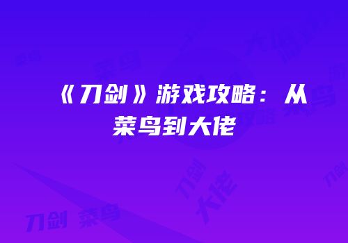 《刀剑》游戏攻略：从菜鸟到大佬