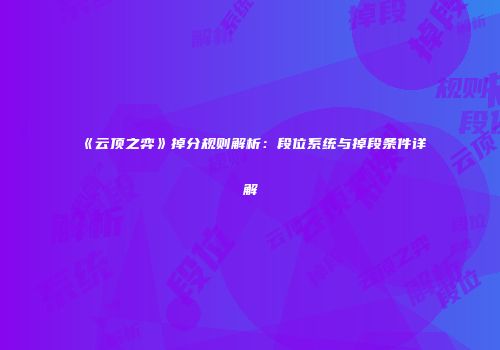 《云顶之弈》掉分规则解析：段位系统与掉段条件详解