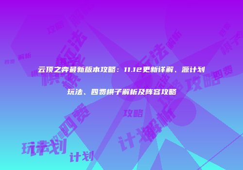 云顶之弈最新版本攻略：11.12更新详解、源计划玩法、四费棋子解析及阵容攻略