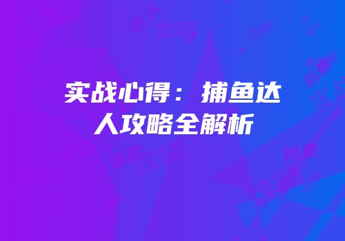 实战心得：捕鱼达人攻略全解析