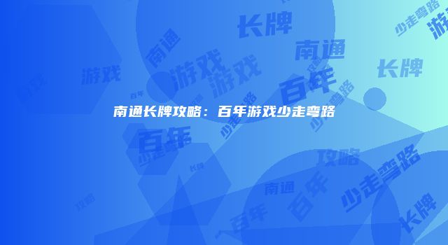 南通长牌攻略：百年游戏少走弯路