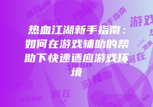 热血江湖新手指南：如何在游戏辅助的帮助下快速适应游戏环境