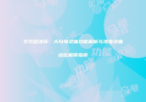 艾尔登法环：大乌龟灵庙功能解析与漫步灵庙点位解锁指南