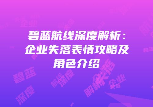碧蓝航线深度解析：企业失落表情攻略及角色介绍