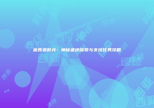 波西亚时光：神秘遗迹探索与支线任务攻略