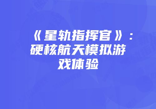 《星轨指挥官》：硬核航天模拟游戏体验