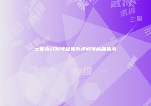 三国杀武将等级体系详解与奖励指南