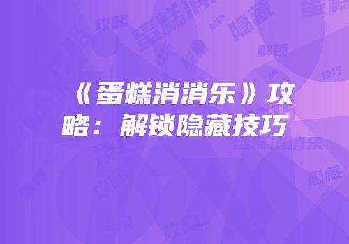 《蛋糕消消乐》攻略：解锁隐藏技巧