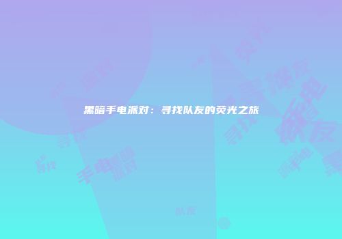 黑暗手电派对：寻找队友的荧光之旅