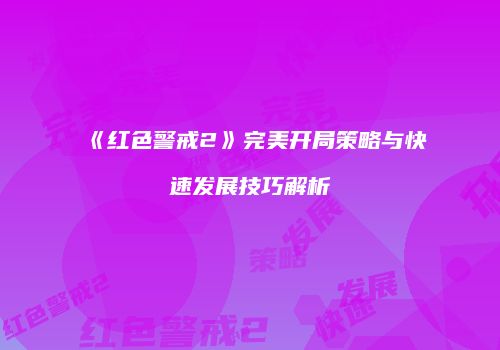《红色警戒2》完美开局策略与快速发展技巧解析