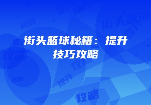 街头篮球秘籍：提升技巧攻略