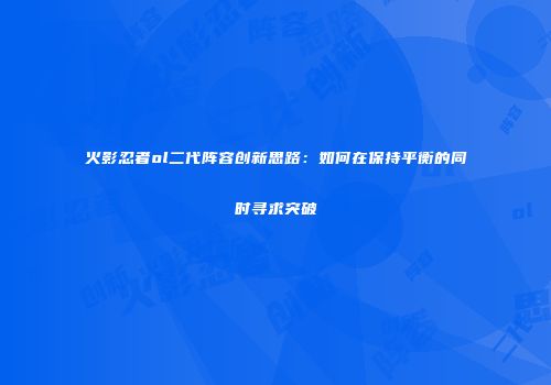火影忍者ol二代阵容创新思路：如何在保持平衡的同时寻求突破