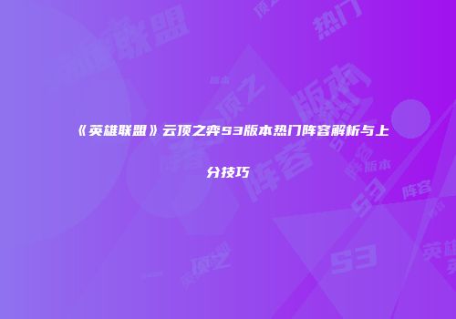 《英雄联盟》云顶之弈S3版本热门阵容解析与上分技巧
