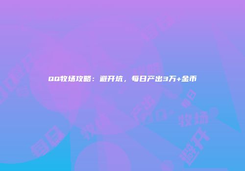 QQ牧场攻略：避开坑，每日产出3万+金币