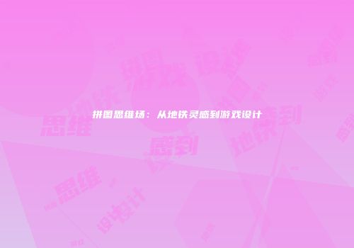 拼图思维场：从地铁灵感到游戏设计