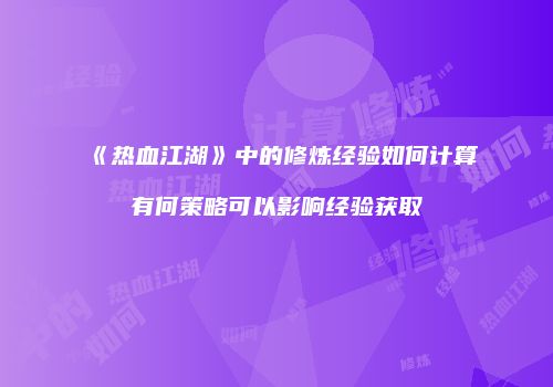 《热血江湖》中的修炼经验如何计算有何策略可以影响经验获取