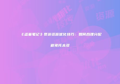 《盗墓笔记》页游资源优化技巧：如何合理分配避免托太多