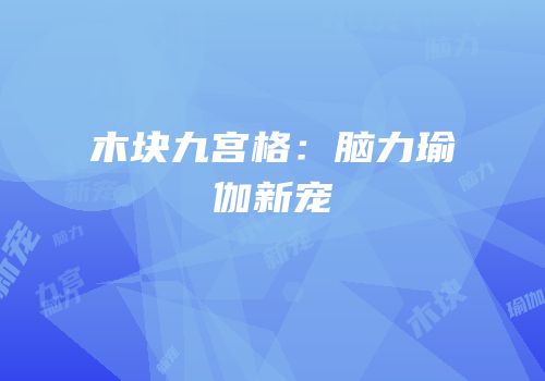木块九宫格：脑力瑜伽新宠